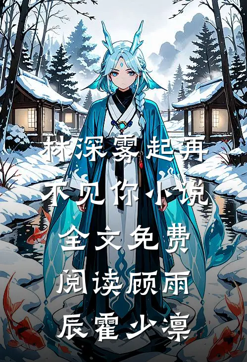 林深雾起再不见你小说全文免费阅读顾雨辰霍少凛