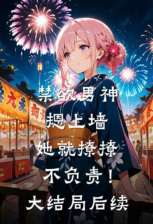 禁欲男神摁上墙，她就撩撩不负责！大结局后续