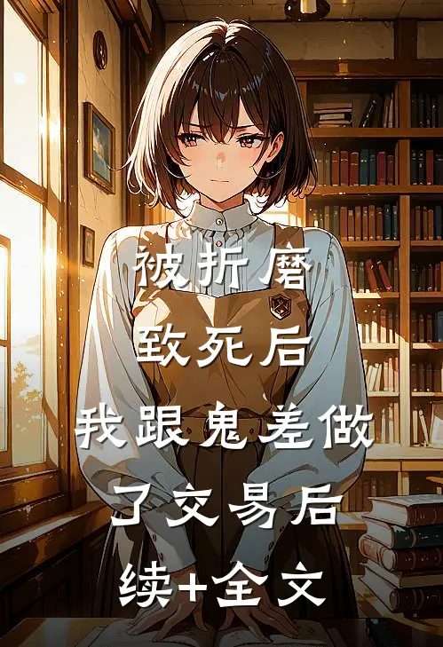 被折磨致死后，我跟鬼差做了交易后续+全文