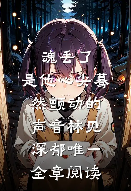 魂丢了,是他心尖蓦然颤动的声音林见深郁唯一全章阅读