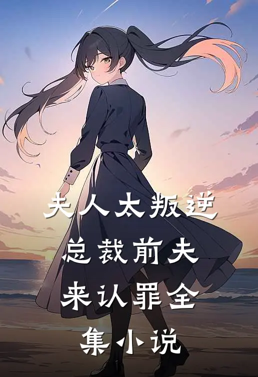 夫人太叛逆，总裁前夫来认罪全集小说