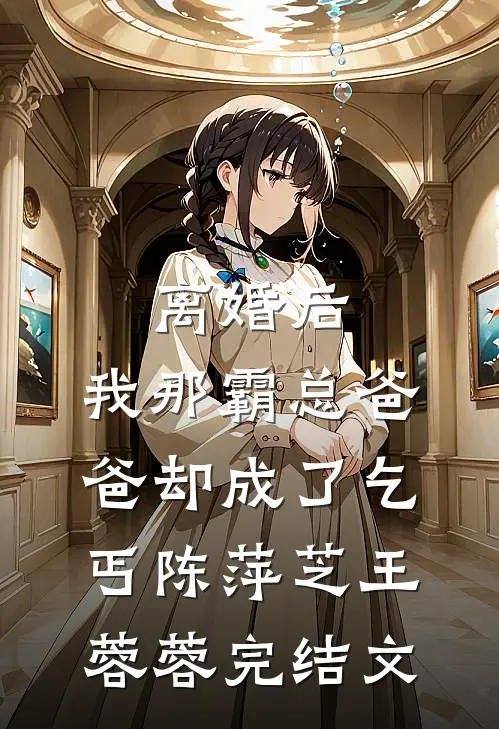 离婚后，我那霸总爸爸却成了乞丐陈萍芝王蓉蓉完结文
