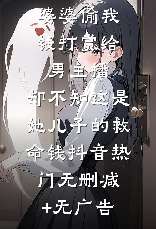 婆婆偷我钱打赏给男主播，却不知这是她儿子的救命钱抖音热门无删减+无广告