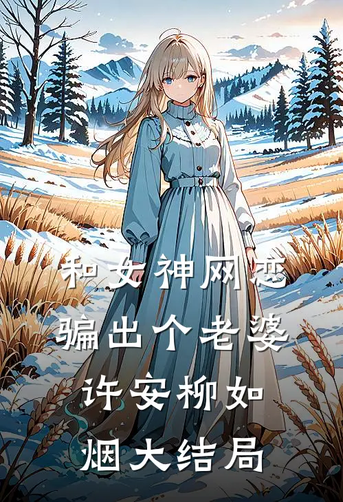 和女神网恋，骗出个老婆许安柳如烟大结局