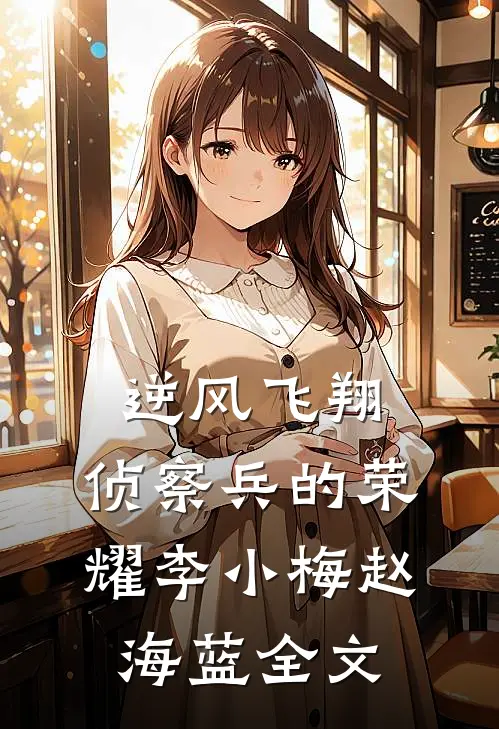 《逆风飞翔：侦察兵的荣耀》李小梅赵海蓝全文