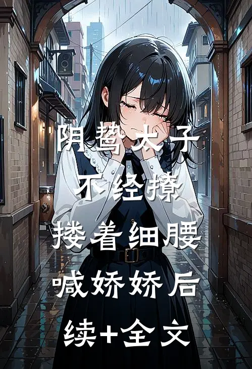 阴鸷太子不经撩，搂着细腰喊娇娇后续+全文