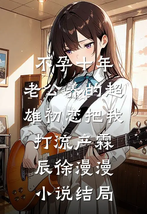 不孕十年，老公养的超雄初恋把我打流产霖辰徐漫漫小说结局