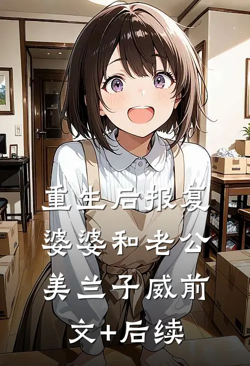 重生后报复婆婆和老公美兰子威前文+后续