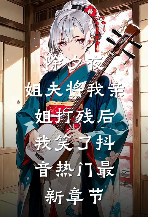 除夕夜，姐夫将我亲姐打残后，我笑了抖音热门最新章节
