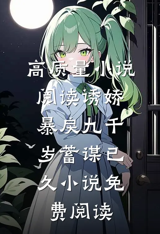 高质量小说阅读诱娇:暴戾九千岁蓄谋已久小说免费阅读