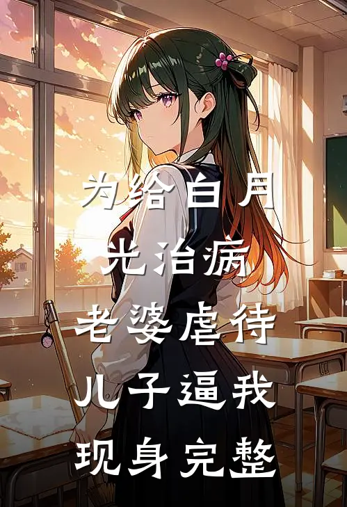 为给白月光治病，老婆虐待儿子逼我现身完整