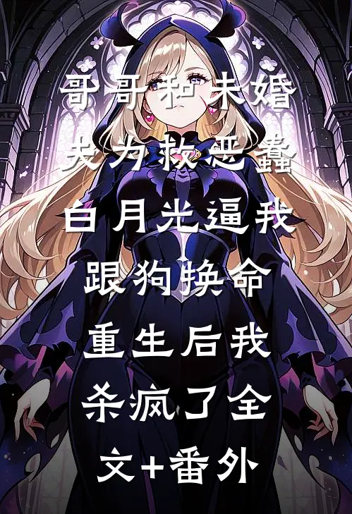哥哥和未婚夫为救恶蠢白月光逼我跟狗换命，重生后我杀疯了全文+番外