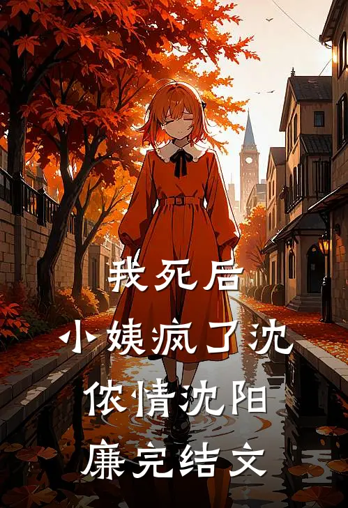 我死后，小姨疯了沈侬情沈阳廉完结文