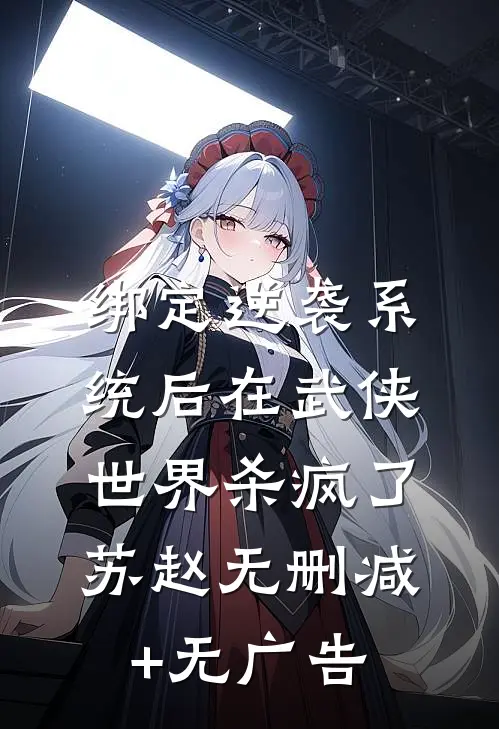 绑定逆袭系统后在武侠世界杀疯了苏赵无删减+无广告