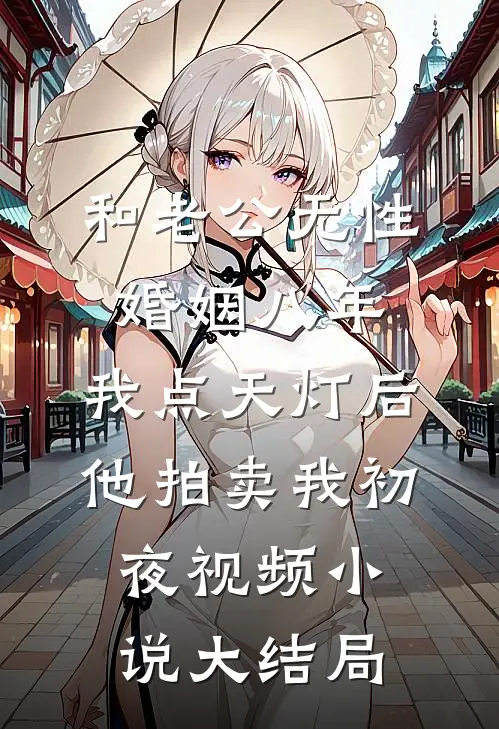 和老公无性婚姻八年，我点天灯后他拍卖我初夜视频小说大结局