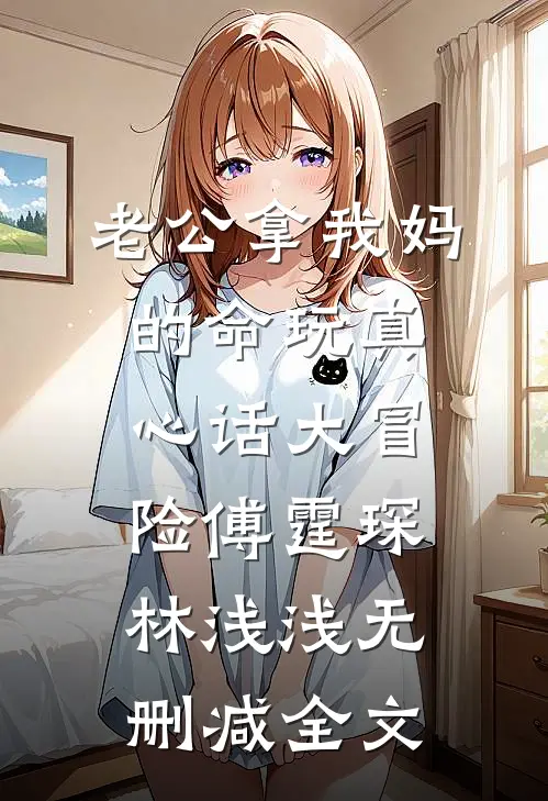 老公拿我妈的命玩真心话大冒险傅霆琛林浅浅无删减全文