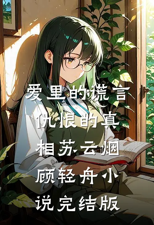 爱里的谎言，仇恨的真相苏云烟顾轻舟小说完结版