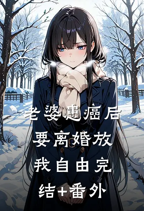 老婆患癌后，要离婚放我自由完结+番外
