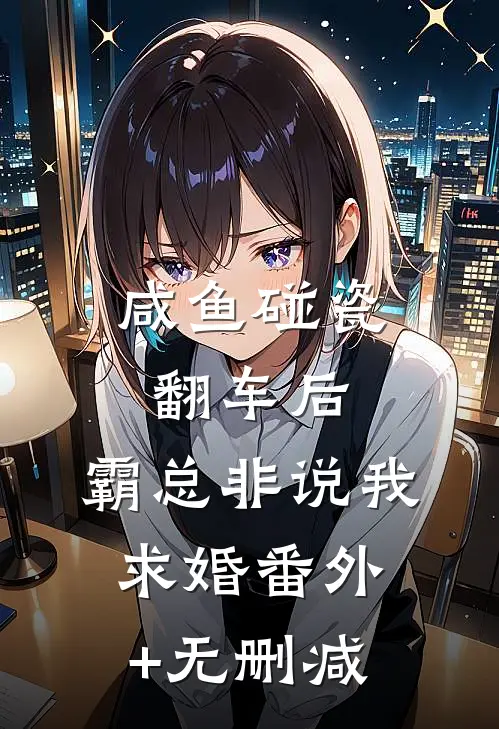 咸鱼碰瓷翻车后，霸总非说我求婚番外+无删减