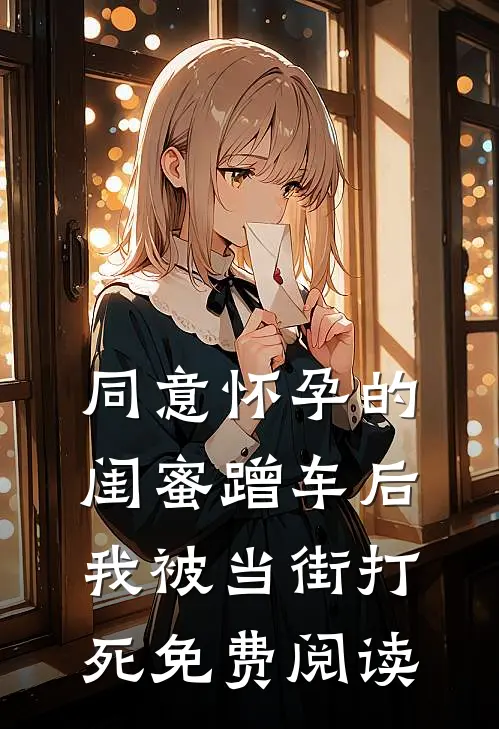 同意怀孕的闺蜜蹭车后，我被当街打死免费阅读