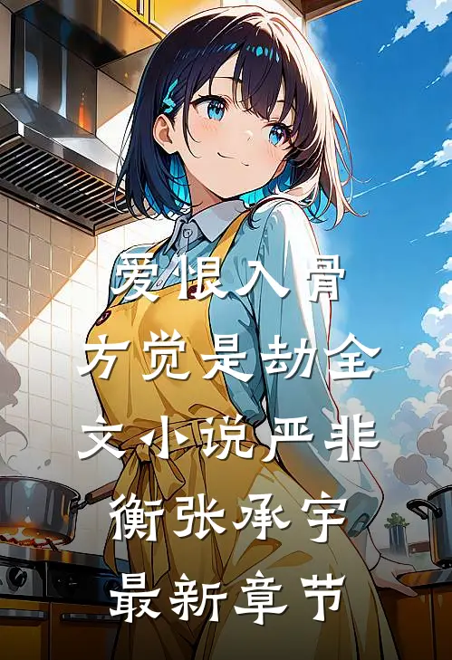 爱恨入骨，方觉是劫全文小说严非衡张承宇最新章节