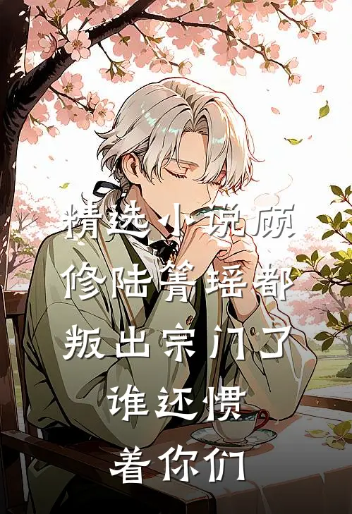 精选小说顾修陆箐瑶《都叛出宗门了,谁还惯着你们》