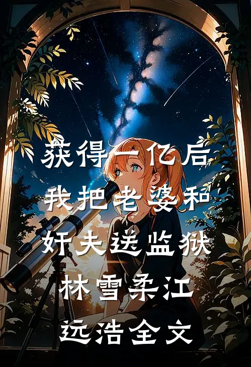 获得一亿后，我把老婆和奸夫送监狱林雪柔江远浩全文