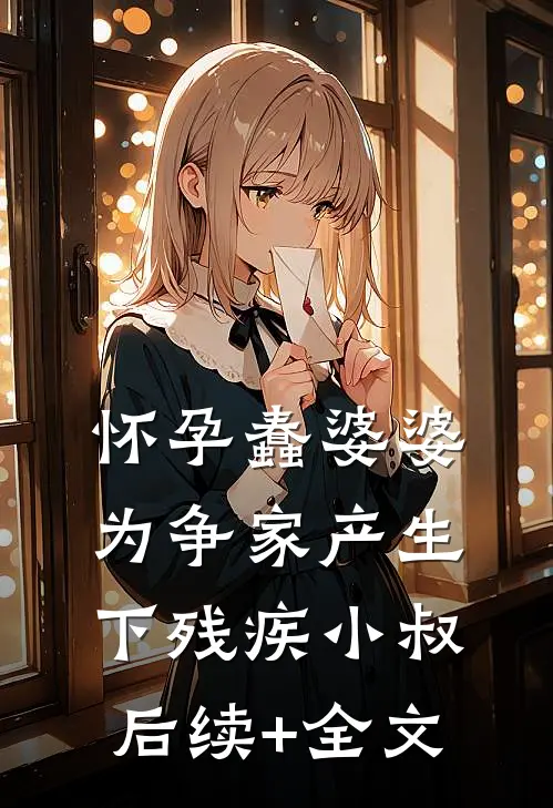 怀孕蠢婆婆为争家产生下残疾小叔后续+全文