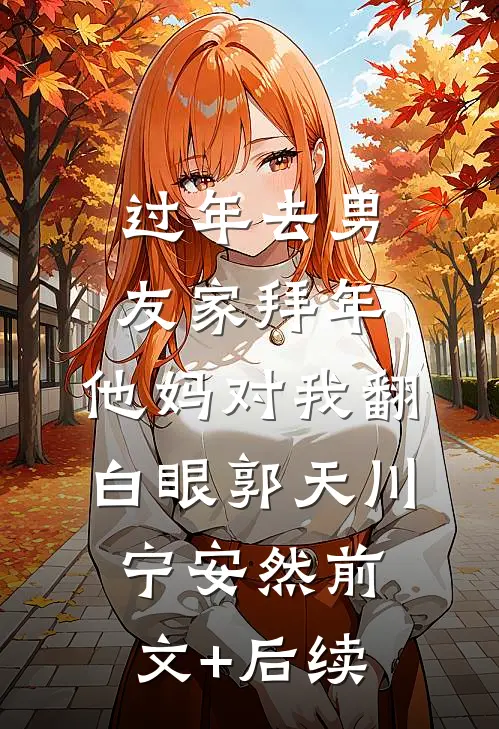 过年去男友家拜年，他妈对我翻白眼郭天川宁安然前文+后续
