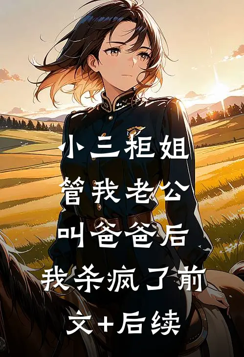 小三柜姐管我老公叫爸爸后，我杀疯了前文+后续