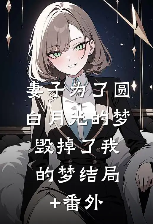 妻子为了圆白月光的梦，毁掉了我的梦结局+番外