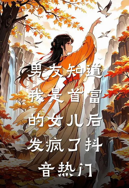 男友知道我是首富的女儿后，发疯了抖音热门