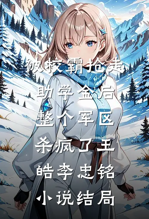 被校霸抢走助学金后，整个军区杀疯了王皓李忠铭小说结局