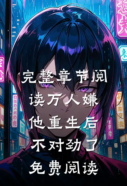 完整章节阅读万人嫌他重生后不对劲了免费阅读
