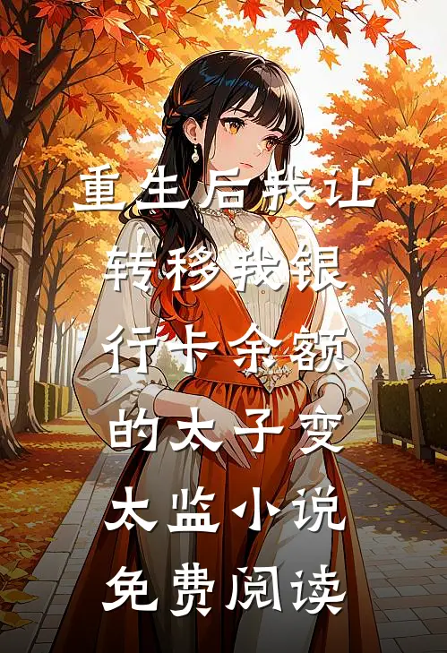 重生后我让转移我银行卡余额的太子变太监小说免费阅读