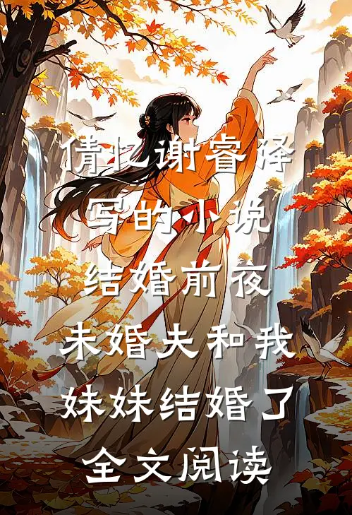 倩忆谢睿泽写的小说结婚前夜，未婚夫和我妹妹结婚了全文阅读