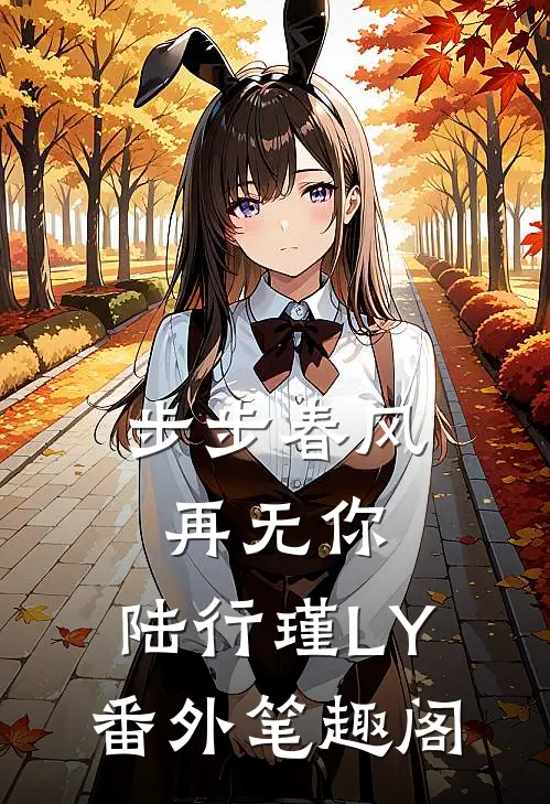 步步春风再无你：陆行瑾LY番外笔趣阁
