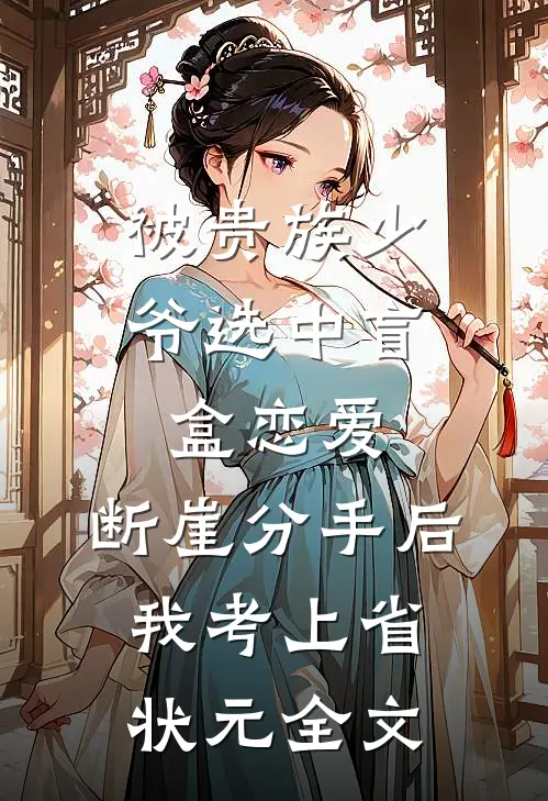 被贵族少爷选中盲盒恋爱，断崖分手后我考上省状元全文