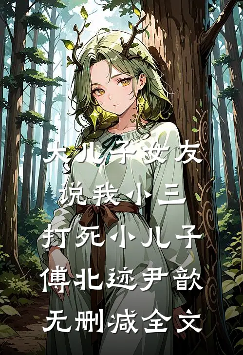 大儿子女友说我小三，打死小儿子傅北迹尹歆无删减全文