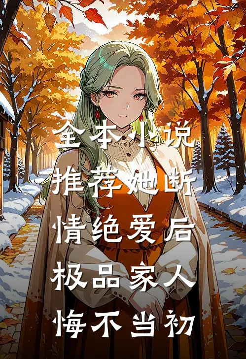 全本小说推荐她断情绝爱后，极品家人悔不当初