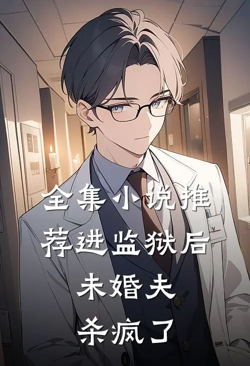 全集小说推荐进监狱后，未婚夫杀疯了