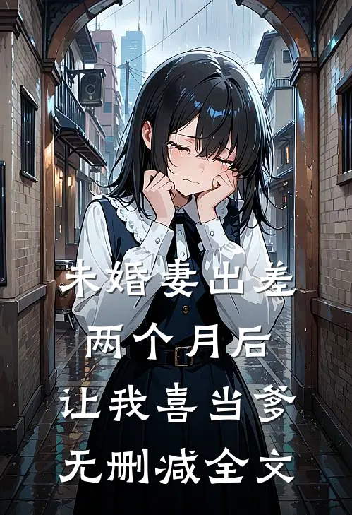 未婚妻出差两个月后，让我喜当爹无删减全文