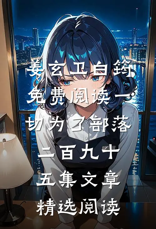 姜玄卫白筠免费阅读一切为了部落二百九十五集文章精选阅读