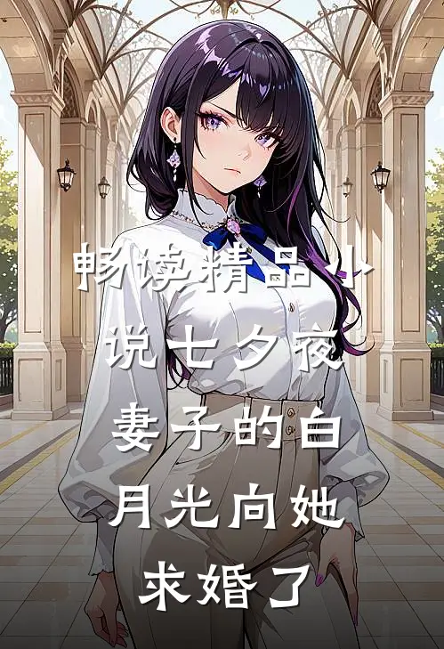 畅读精品小说七夕夜，妻子的白月光向她求婚了