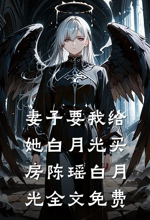 妻子要我给她白月光买房陈瑶白月光全文免费