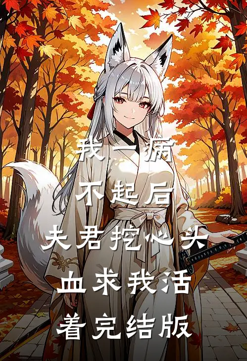 我一病不起后，夫君挖心头血求我活着完结版