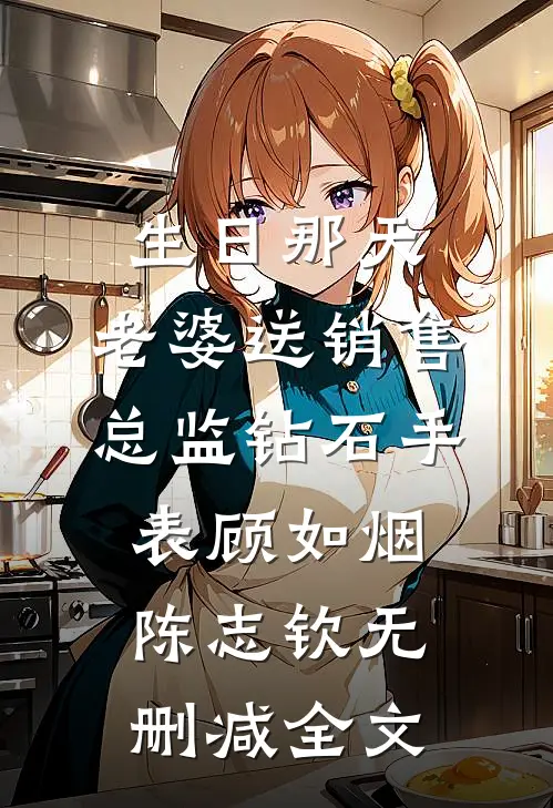 生日那天，老婆送销售总监钻石手表顾如烟陈志钦无删减全文