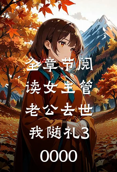 全章节阅读女主管老公去世,我随礼30000