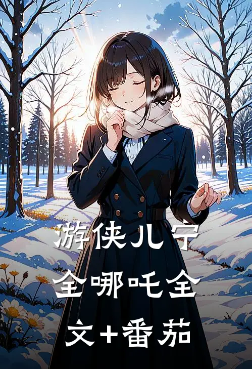 游侠儿宁全哪吒全文+番茄