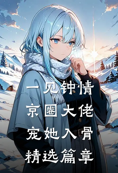 一见钟情，京圈大佬宠她入骨精选篇章